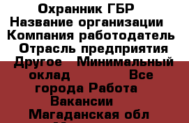 Охранник ГБР › Название организации ­ Компания-работодатель › Отрасль предприятия ­ Другое › Минимальный оклад ­ 19 000 - Все города Работа » Вакансии   . Магаданская обл.,Магадан г.